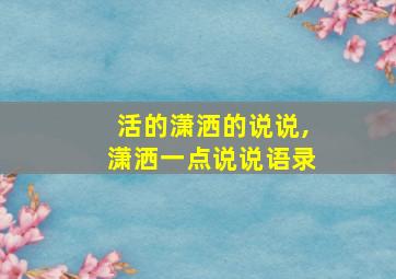 活的潇洒的说说,潇洒一点说说语录