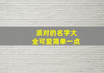 派对的名字大全可爱简单一点