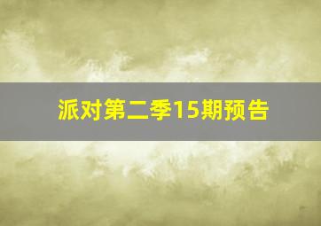 派对第二季15期预告