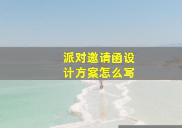 派对邀请函设计方案怎么写