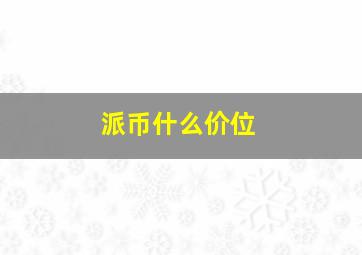 派币什么价位