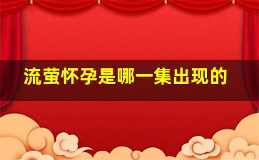 流萤怀孕是哪一集出现的