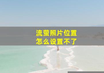 流萤照片位置怎么设置不了