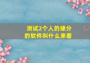 测试2个人的缘分的软件叫什么来着