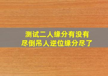 测试二人缘分有没有尽倒吊人逆位缘分尽了