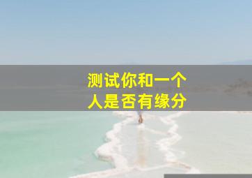 测试你和一个人是否有缘分