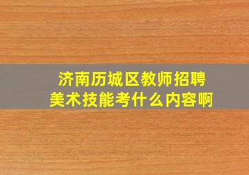 济南历城区教师招聘美术技能考什么内容啊