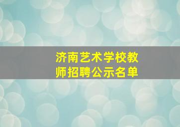 济南艺术学校教师招聘公示名单