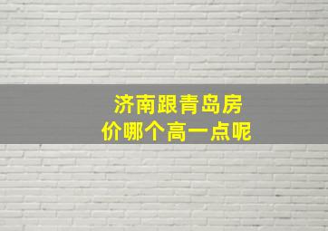 济南跟青岛房价哪个高一点呢