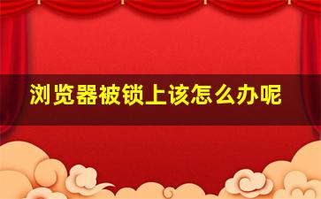 浏览器被锁上该怎么办呢