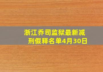 浙江乔司监狱最新减刑假释名单4月30日