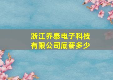 浙江乔泰电子科技有限公司底薪多少