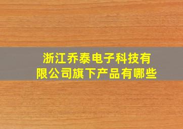 浙江乔泰电子科技有限公司旗下产品有哪些