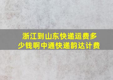 浙江到山东快递运费多少钱啊中通快递韵达计费