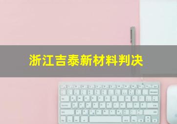 浙江吉泰新材料判决