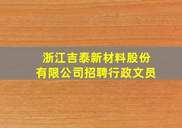 浙江吉泰新材料股份有限公司招聘行政文员