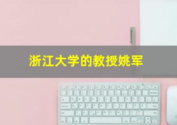 浙江大学的教授姚军