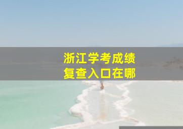 浙江学考成绩复查入口在哪