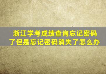 浙江学考成绩查询忘记密码了但是忘记密码消失了怎么办