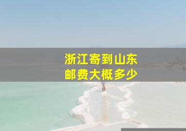 浙江寄到山东邮费大概多少