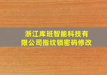 浙江库班智能科技有限公司指纹锁密码修改