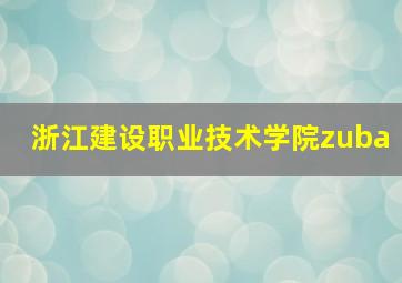 浙江建设职业技术学院zuba