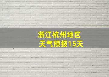 浙江杭州地区天气预报15天