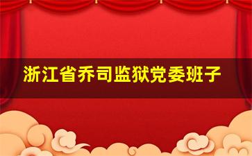 浙江省乔司监狱党委班子