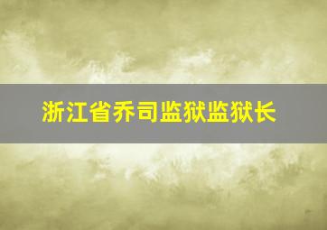 浙江省乔司监狱监狱长