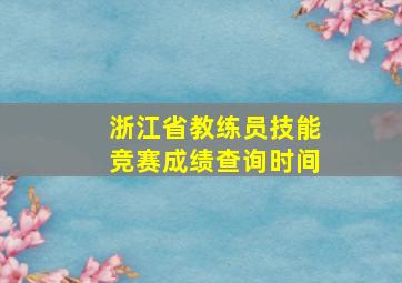 浙江省教练员技能竞赛成绩查询时间