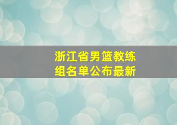 浙江省男篮教练组名单公布最新