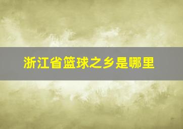 浙江省篮球之乡是哪里