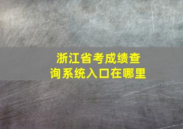 浙江省考成绩查询系统入口在哪里