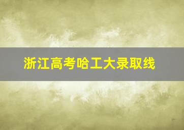 浙江高考哈工大录取线