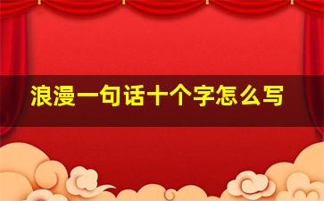 浪漫一句话十个字怎么写