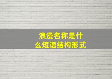 浪漫名称是什么短语结构形式