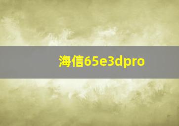 海信65e3dpro