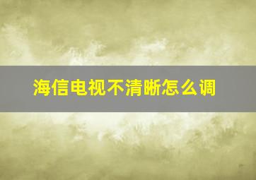 海信电视不清晰怎么调