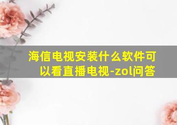 海信电视安装什么软件可以看直播电视-zol问答