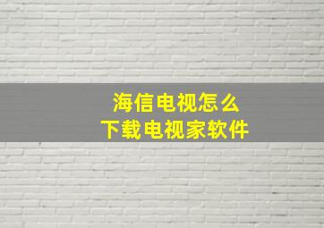 海信电视怎么下载电视家软件