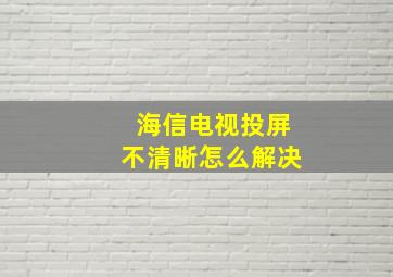 海信电视投屏不清晰怎么解决