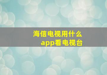 海信电视用什么app看电视台