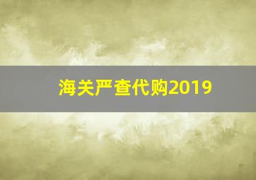 海关严查代购2019