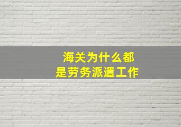 海关为什么都是劳务派遣工作