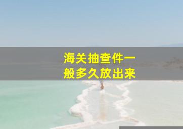 海关抽查件一般多久放出来