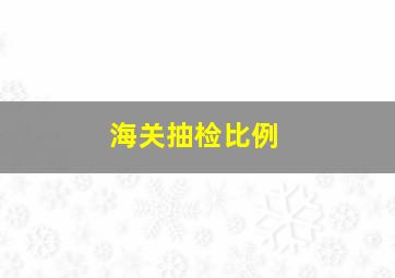 海关抽检比例