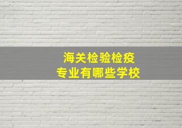 海关检验检疫专业有哪些学校