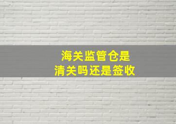 海关监管仓是清关吗还是签收