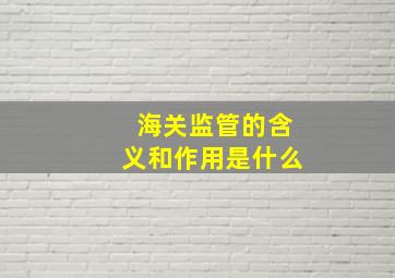 海关监管的含义和作用是什么