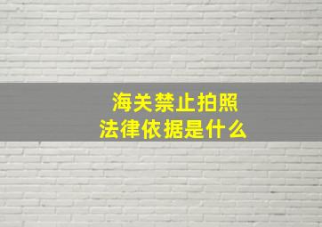 海关禁止拍照法律依据是什么